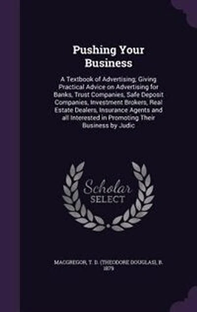 Pushing Your Business: A Textbook of Advertising; Giving Practical Advice on Advertising for Banks, Trust Companies, Safe