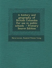 A History and Geography of British Columbia: For Use Public Schools (Classic Reprint)