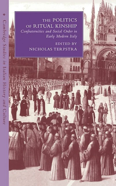 The Politics of Ritual Kinship: Confraternities and Social Order Early Modern Italy