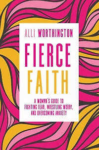 Fierce Faith: A Woman's Guide To Fighting Fear, Wrestling Worry