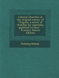 Colonial churches in the original colony of Virginia; a series of sketches by especially qualified writers  - Primary Source Edition