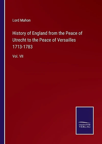 History of England from the Peace of Utrecht to the Peace of Versailles 1713-1783: Vol. VII