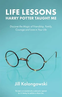 Life Lessons Harry Potter Taught Me: Discover the Magic of Friendship, Family, Courage, and Love Your