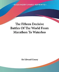 The Fifteen Decisive Battles Of The World From Marathon To Waterloo