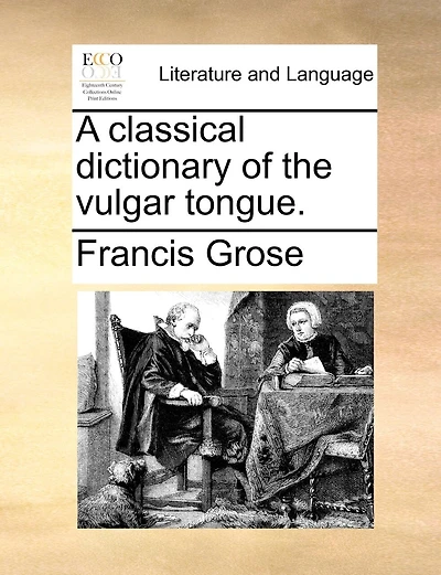 A classical dictionary of the vulgar tongue.