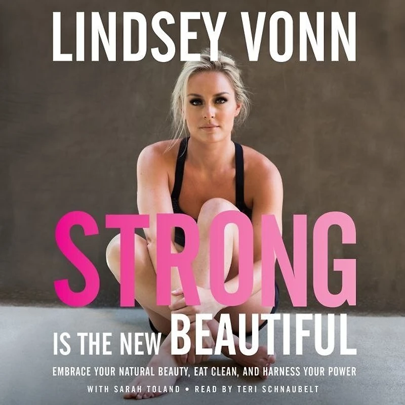 Strong is the New Beautiful: Embrace Your Natural Beauty, Eat Clean, and Harness Power