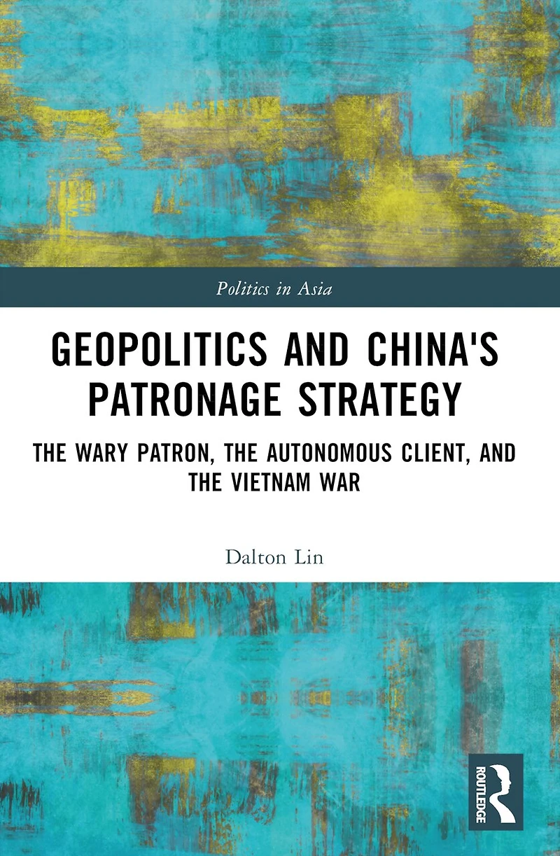 Geopolitics and China's Patronage Strategy: the Wary Patron, Autonomous Client, Vietnam War