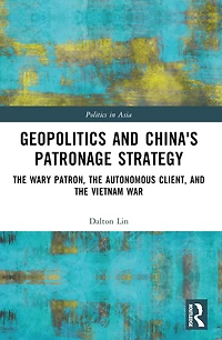Geopolitics and China's Patronage Strategy: the Wary Patron, Autonomous Client, Vietnam War