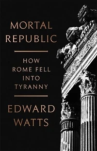 Mortal Republic: How Rome Fell Into Tyranny