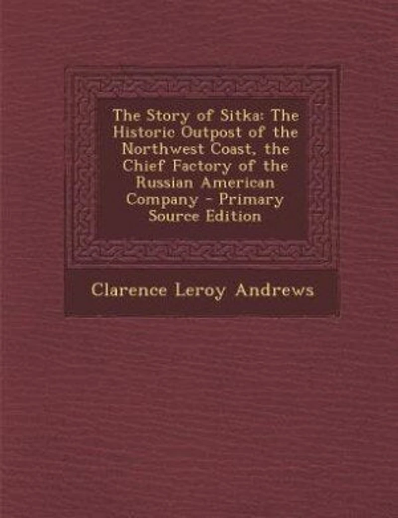 The Story of Sitka: The Historic Outpost of the Northwest Coast, the Chief Factory of the Russian American Company - Pr