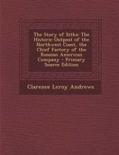 The Story of Sitka: The Historic Outpost of the Northwest Coast, the Chief Factory of the Russian American Company - Pr