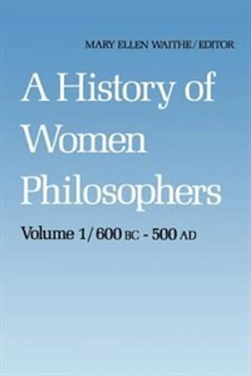 A History of Women Philosophers: Ancient Philosophers 600 B.C. -- 500 A.D.