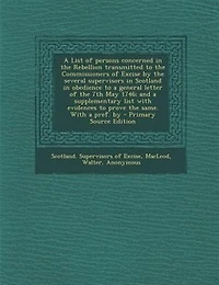 A List of persons concerned in the Rebellion transmitted to the Commissioners of Excise by the several supervisors in Scotland in obedience to a general letter of the 7th May 1746; and a supplementary list with evidences to prove the same. With a pref. by