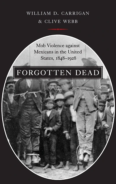 Forgotten Dead: Mob Violence against Mexicans the United States, 1848-1928