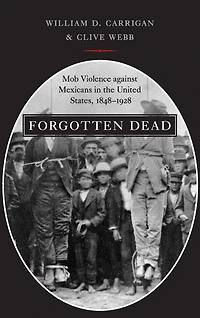 Forgotten Dead: Mob Violence against Mexicans the United States, 1848-1928