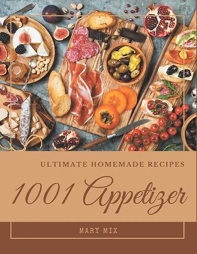 1001 Ultimate Homemade Appetizer Recipes: More Than a Homemade Appetizer Cookbook