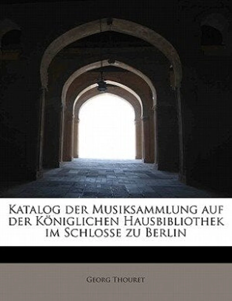 Katalog der Musiksammlung auf Königlichen Hausbibliothek im Schlosse zu Berlin (Classic Reprint)