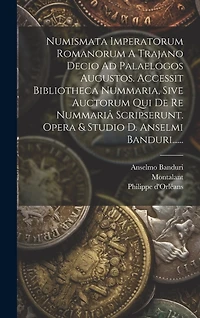 Numismata Imperatorum Romanorum A Trajano Decio Ad Palaelogos Augustos. Accessit Bibliotheca Nummaria, Sive Auctorum Qui De Re Nummariâ Scripserunt. Opera & Studio D. Anselmi Banduri......