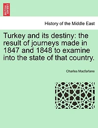 Turkey and Its Destiny, Vol. 1 of 2: the Result Journeys Made 1847 1848 to Examine Into State That Country (Classic Rep