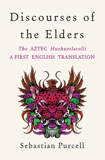 Discourses of The Elders: Aztec Huehuetlatolli A First English Translation