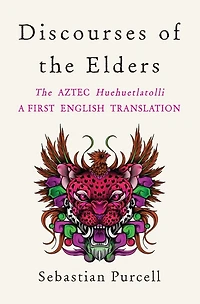 Discourses of The Elders: Aztec Huehuetlatolli A First English Translation