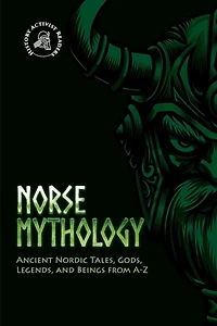 Norse Mythology: Ancient Nordic Tales, Gods, Legends, and Beings from A-Z