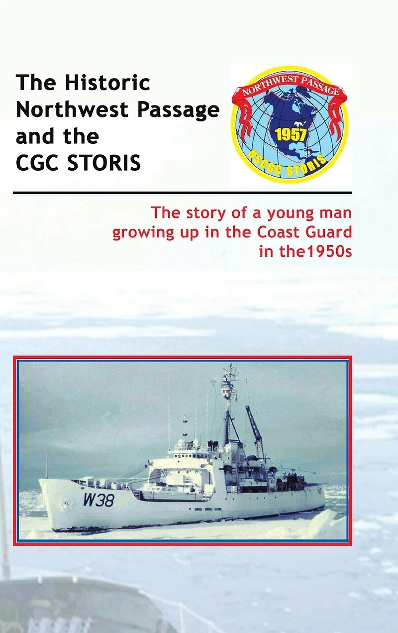 the Historic Northwest Passage and CGC STORIS: story of a young man growing up Coast Guard 1950s