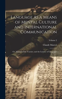 Language As a Means of Mental Culture and International Communication: Or, Manual of the Teacher, and the Learner of Languages; Volume 2