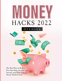 Money Hacks 2022: The Best Ways to Reduce Your Spending, Increase Your Savings, and Make Your Money Work for You!