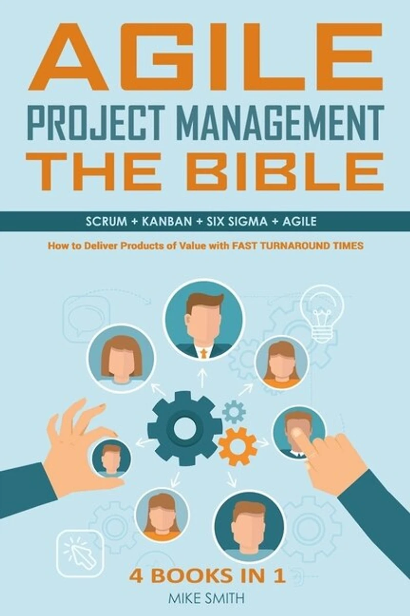Agile Project Management The Bible: How to Deliver Products of Value with FAST TURNAROUND TIMES: Scrum, Kanban, Lean Six Sigma, Agile. 4 Books in 1