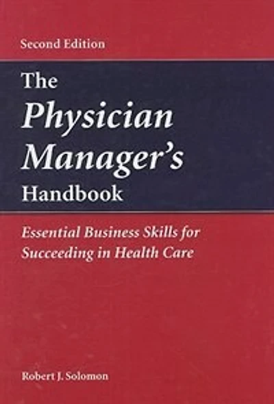 The Physician Manager's Handbook: Essential Business Skills For Succeeding In Health Care: Essential Business Skills for Succeeding in Health Care