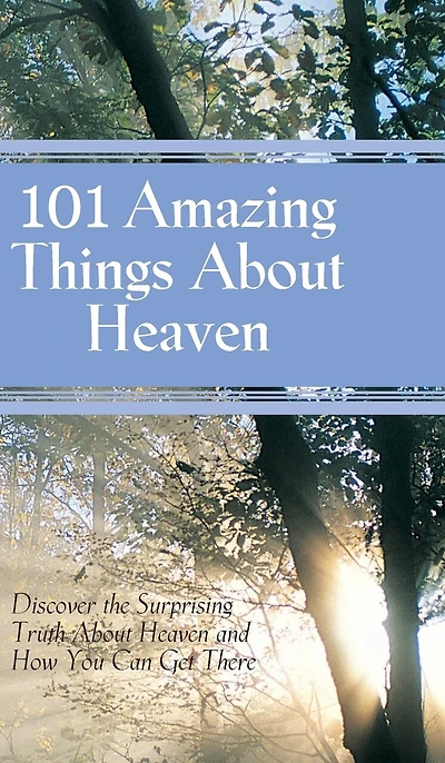 101 Amazing Things About Heaven: Discover the Surprising Truth about Heaven and How you can get There