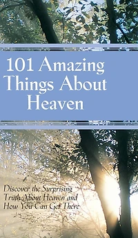101 Amazing Things About Heaven: Discover the Surprising Truth about Heaven and How you can get There