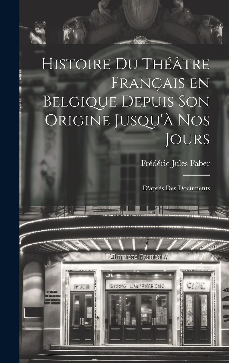Histoire du Théâtre Français en Belgique Depuis son Origine Jusqu'à nos Jours: D'après des Documents