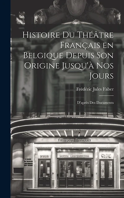 Histoire du Théâtre Français en Belgique Depuis son Origine Jusqu'à nos Jours: D'après des Documents