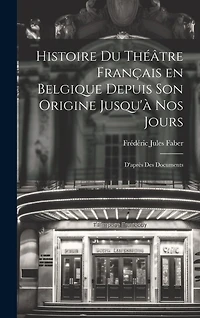 Histoire du Théâtre Français en Belgique Depuis son Origine Jusqu'à nos Jours: D'après des Documents