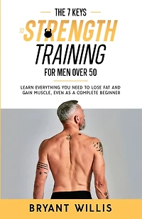 The seven keys to strength training for men over 50: Learn everything you need to lose fat and gain muscle, even as a complete beginner