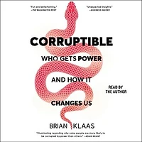Corruptible: Who Gets Power And How It Changes Us