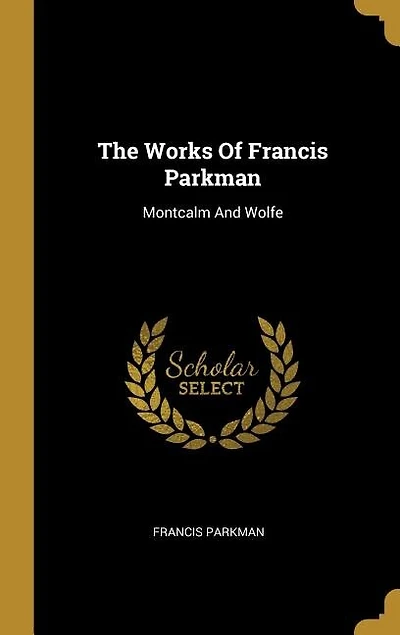 The Works Of Francis Parkman: Montcalm And Wolfe