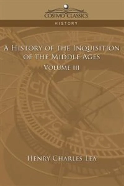 A History Of The Inquisition Of The Middle Ages Volume 3