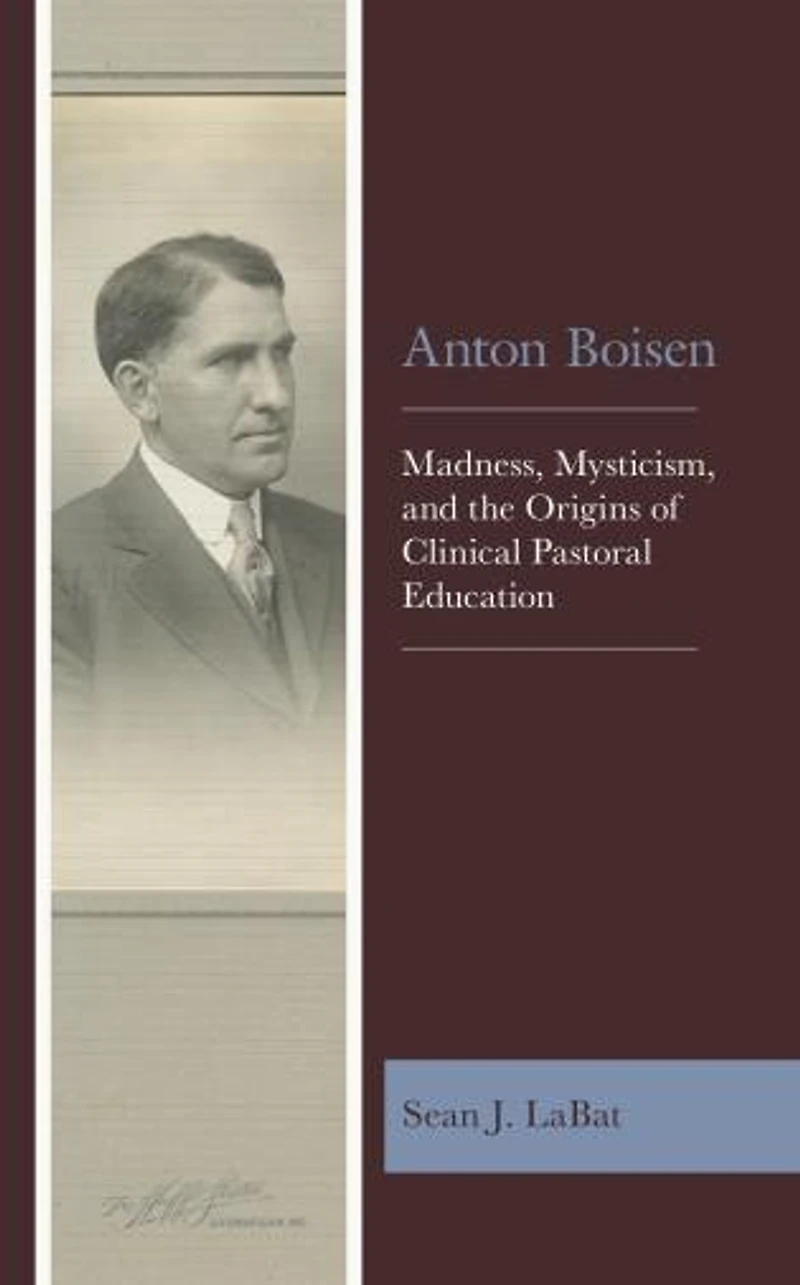 Anton Boisen: Madness, Mysticism, and the Origins of Clinical Pastoral Education
