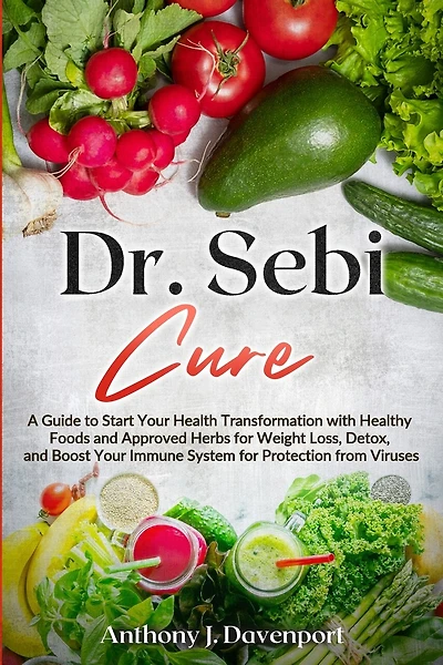 Dr. Sebi Cure: A Guide to Start Your Health Transformation with Healthy Foods and Approved Herbs for Weight Loss, Detox, and Boost Your Immune System for Protection from Viruses