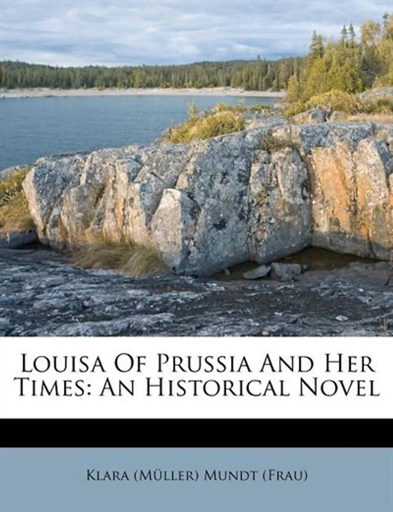 Louisa Of Prussia And Her Times: An Historical Novel