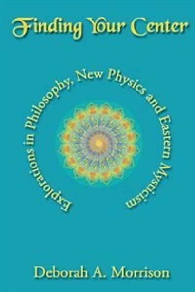 Finding Your Center: Explorations in Philosophy, New Physics and Eastern Mysticism