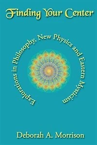 Finding Your Center: Explorations in Philosophy, New Physics and Eastern Mysticism