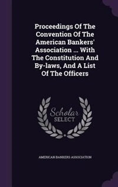 Proceedings Of The Convention American Bankers' Association ... With Constitution And By-laws, A List Officers