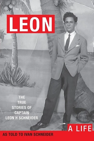 Leon: A LIFE. The True Stories of Captain Leon H Schneider