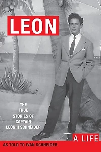 Leon: A LIFE. The True Stories of Captain Leon H Schneider
