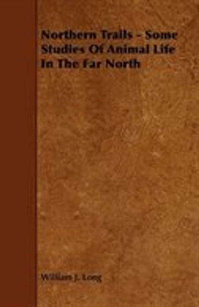 Northern Trails - Some Studies of Animal Life in the Far North