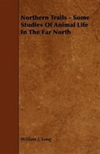Northern Trails - Some Studies of Animal Life in the Far North